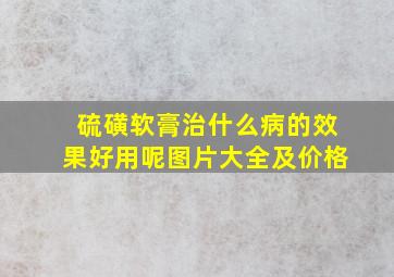 硫磺软膏治什么病的效果好用呢图片大全及价格