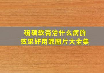 硫磺软膏治什么病的效果好用呢图片大全集