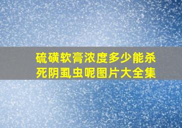 硫磺软膏浓度多少能杀死阴虱虫呢图片大全集