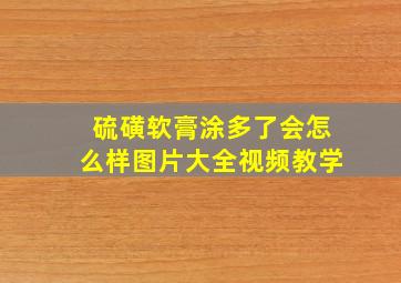 硫磺软膏涂多了会怎么样图片大全视频教学