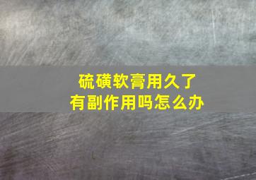 硫磺软膏用久了有副作用吗怎么办