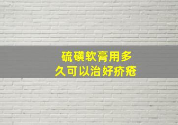 硫磺软膏用多久可以治好疥疮