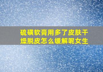 硫磺软膏用多了皮肤干燥脱皮怎么缓解呢女生