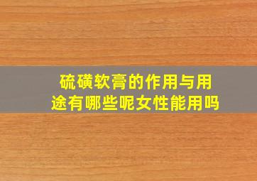 硫磺软膏的作用与用途有哪些呢女性能用吗