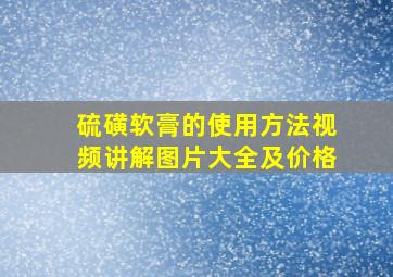 硫磺软膏的使用方法视频讲解图片大全及价格