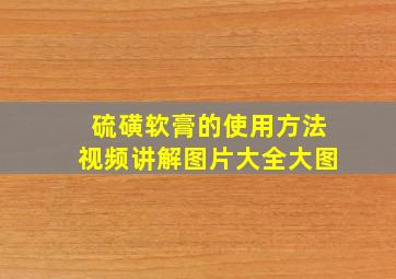 硫磺软膏的使用方法视频讲解图片大全大图