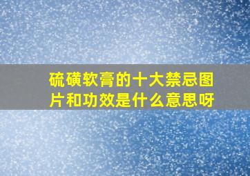 硫磺软膏的十大禁忌图片和功效是什么意思呀