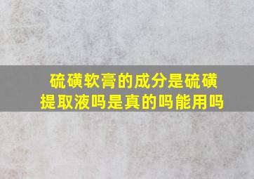 硫磺软膏的成分是硫磺提取液吗是真的吗能用吗