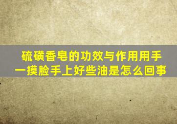 硫磺香皂的功效与作用用手一摸脸手上好些油是怎么回事