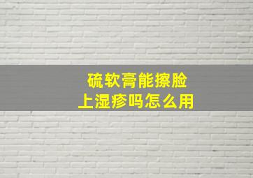 硫软膏能擦脸上湿疹吗怎么用