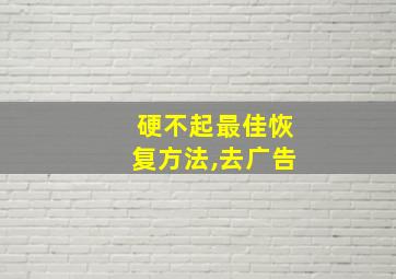 硬不起最佳恢复方法,去广告