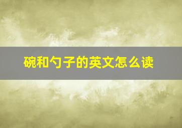 碗和勺子的英文怎么读