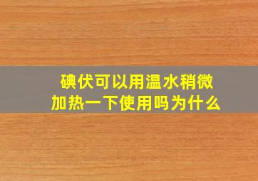 碘伏可以用温水稍微加热一下使用吗为什么