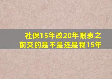 社保15年改20年限表之前交的是不是还是我15年