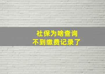 社保为啥查询不到缴费记录了