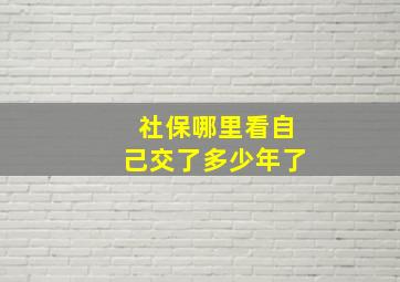 社保哪里看自己交了多少年了