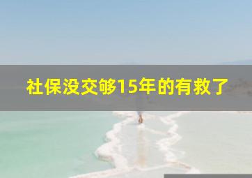 社保没交够15年的有救了