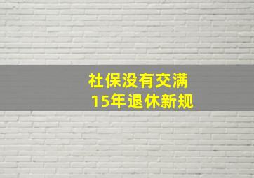 社保没有交满15年退休新规