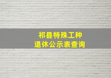 祁县特殊工种退休公示表查询