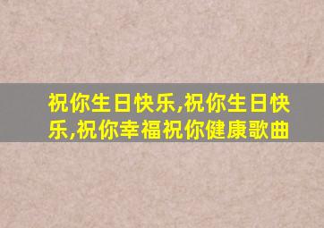 祝你生日快乐,祝你生日快乐,祝你幸福祝你健康歌曲