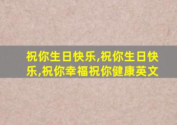 祝你生日快乐,祝你生日快乐,祝你幸福祝你健康英文