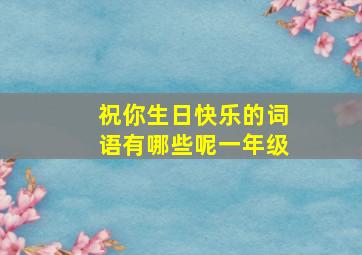 祝你生日快乐的词语有哪些呢一年级