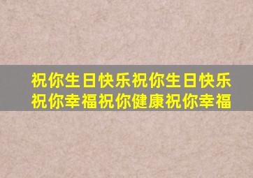 祝你生日快乐祝你生日快乐祝你幸福祝你健康祝你幸福