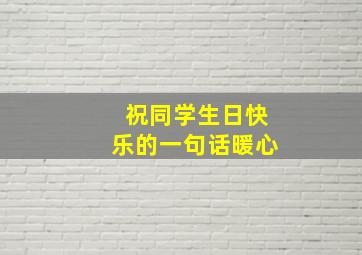 祝同学生日快乐的一句话暖心