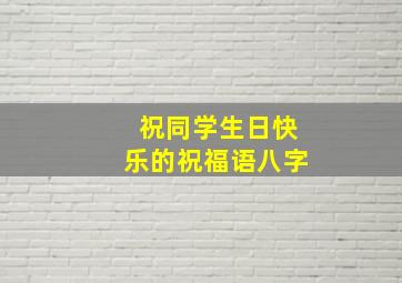 祝同学生日快乐的祝福语八字