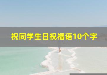 祝同学生日祝福语10个字