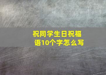 祝同学生日祝福语10个字怎么写