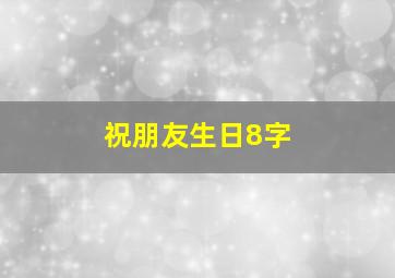 祝朋友生日8字