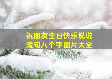 祝朋友生日快乐说说短句八个字图片大全