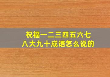 祝福一二三四五六七八大九十成语怎么说的