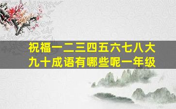 祝福一二三四五六七八大九十成语有哪些呢一年级