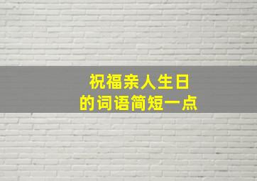 祝福亲人生日的词语简短一点