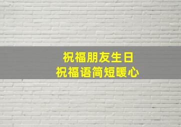 祝福朋友生日祝福语简短暖心