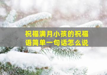 祝福满月小孩的祝福语简单一句话怎么说