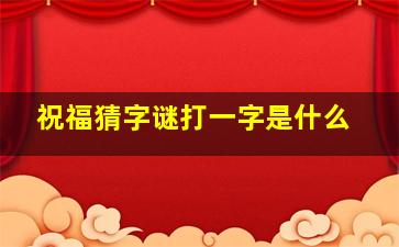 祝福猜字谜打一字是什么