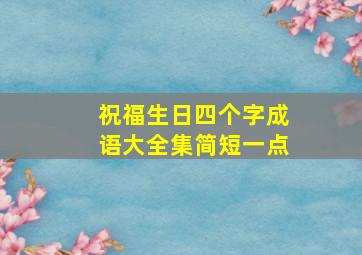 祝福生日四个字成语大全集简短一点