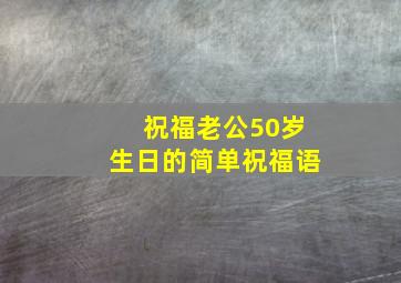 祝福老公50岁生日的简单祝福语