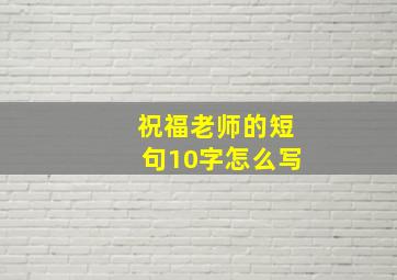 祝福老师的短句10字怎么写