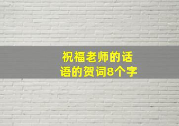 祝福老师的话语的贺词8个字