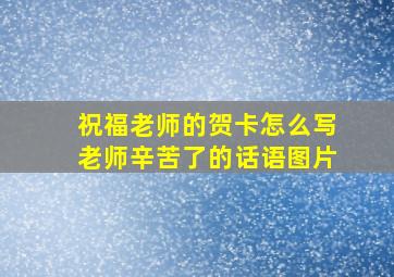 祝福老师的贺卡怎么写老师辛苦了的话语图片