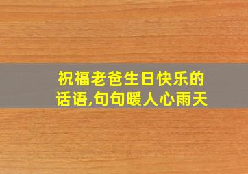 祝福老爸生日快乐的话语,句句暖人心雨天