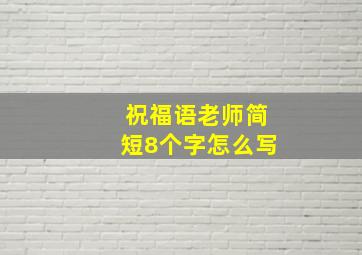 祝福语老师简短8个字怎么写