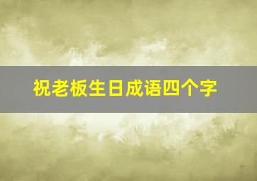 祝老板生日成语四个字