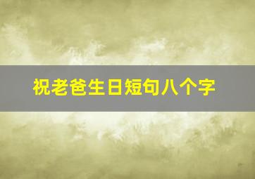 祝老爸生日短句八个字