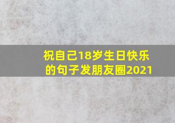 祝自己18岁生日快乐的句子发朋友圈2021