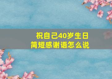 祝自己40岁生日简短感谢语怎么说